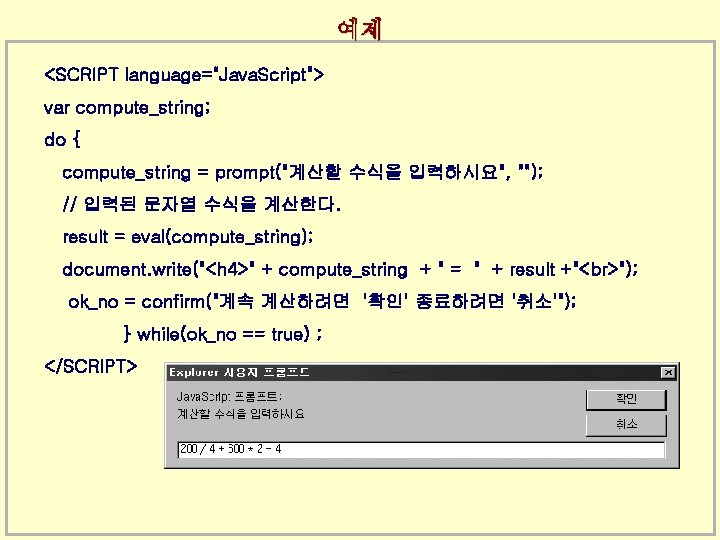 예제 <SCRIPT language="Java. Script"> var compute_string; do { compute_string = prompt("계산할 수식을 입력하시요", "");