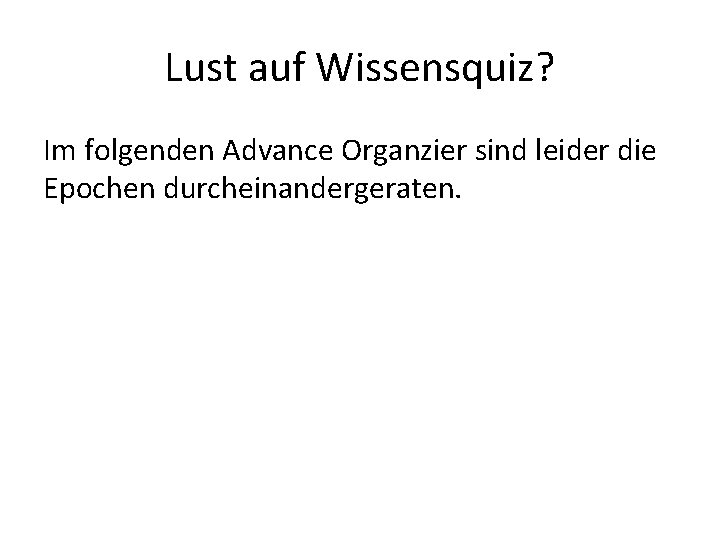 Lust auf Wissensquiz? Im folgenden Advance Organzier sind leider die Epochen durcheinandergeraten. 