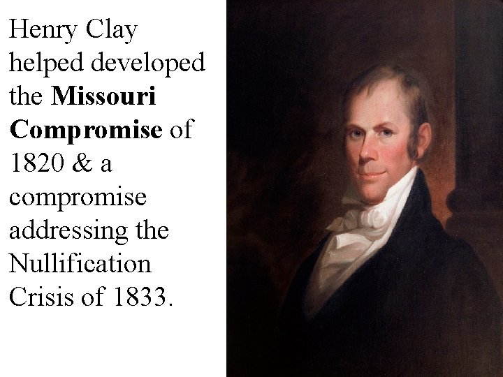 Henry Clay helped developed the Missouri Compromise of 1820 & a compromise addressing the