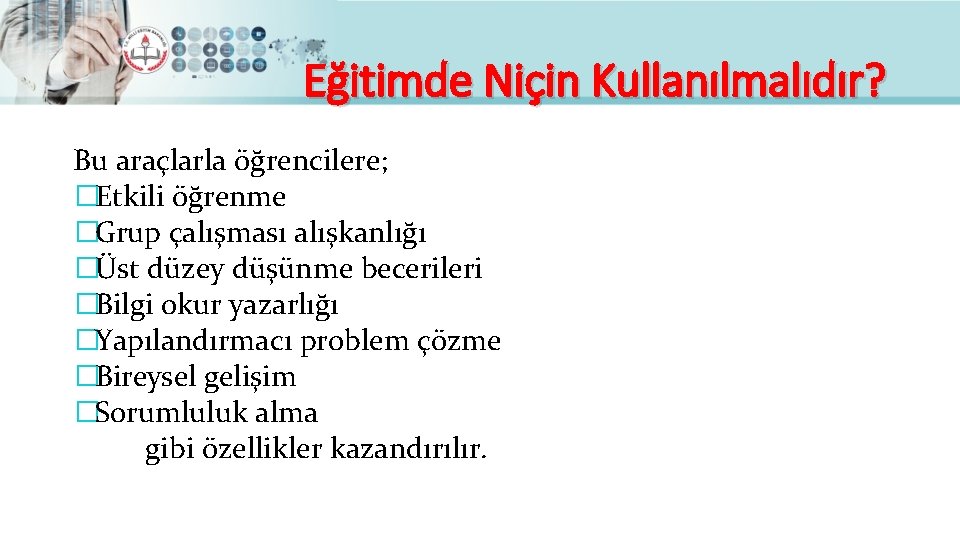 Eğitimde Niçin Kullanılmalıdır? Bu araçlarla öğrencilere; �Etkili öğrenme �Grup çalışması alışkanlığı �Üst düzey düşünme