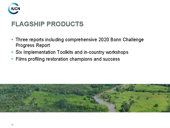 FLAGSHIP PRODUCTS • Three reports including comprehensive 2020 Bonn Challenge Progress Report • Six