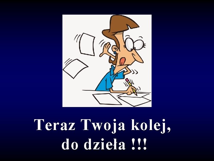 Teraz Twoja kolej, do dzieła !!! 