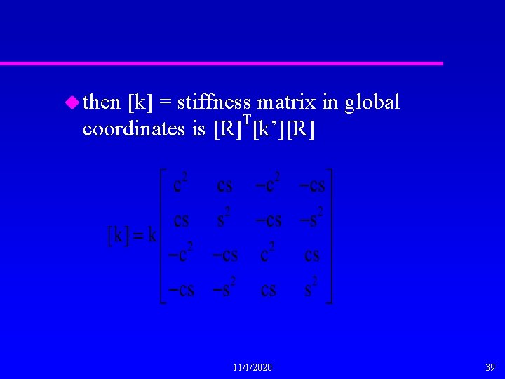 u then [k] = stiffness matrix in global T coordinates is [R] [k’][R] 11/1/2020