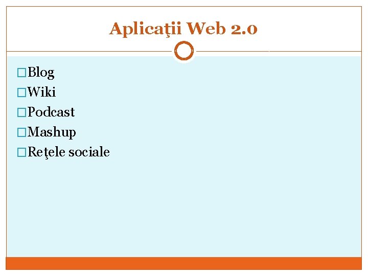 Aplicaţii Web 2. 0 �Blog �Wiki �Podcast �Mashup �Reţele sociale 