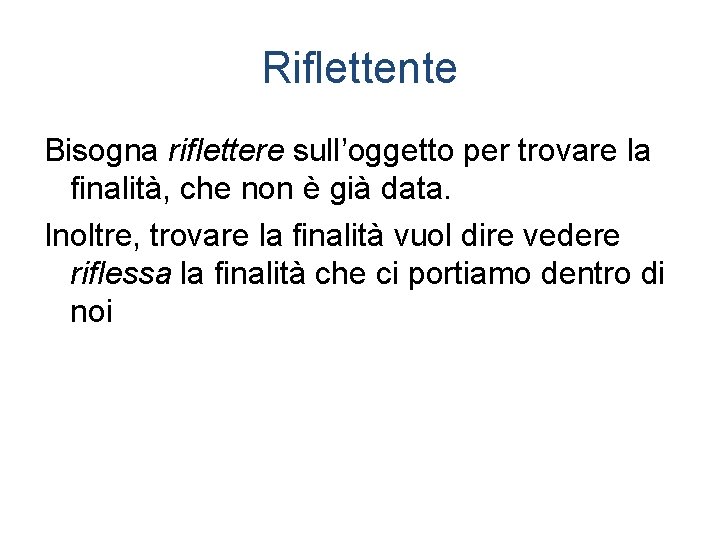 Riflettente Bisogna riflettere sull’oggetto per trovare la finalità, che non è già data. Inoltre,