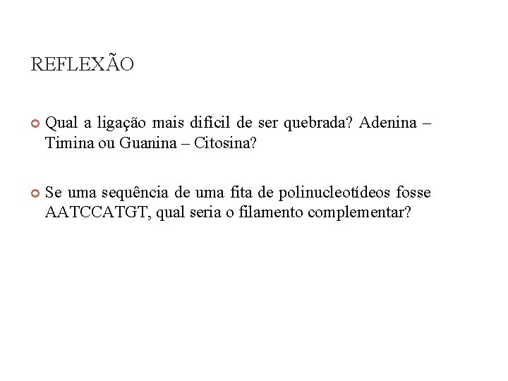 REFLEXÃO Qual a ligação mais difícil de ser quebrada? Adenina – Timina ou Guanina