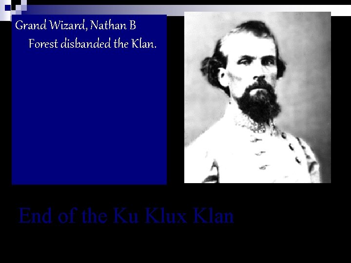 Grand Wizard, Nathan B Forest disbanded the Klan. End of the Ku Klux Klan