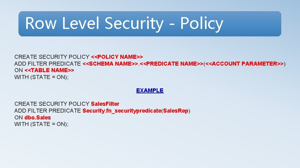 Row Level Security - Policy CREATE SECURITY POLICY <<POLICY NAME>> ADD FILTER PREDICATE <<SCHEMA