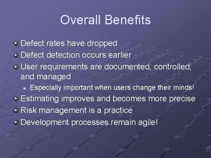 Overall Benefits Defect rates have dropped Defect detection occurs earlier User requirements are documented,