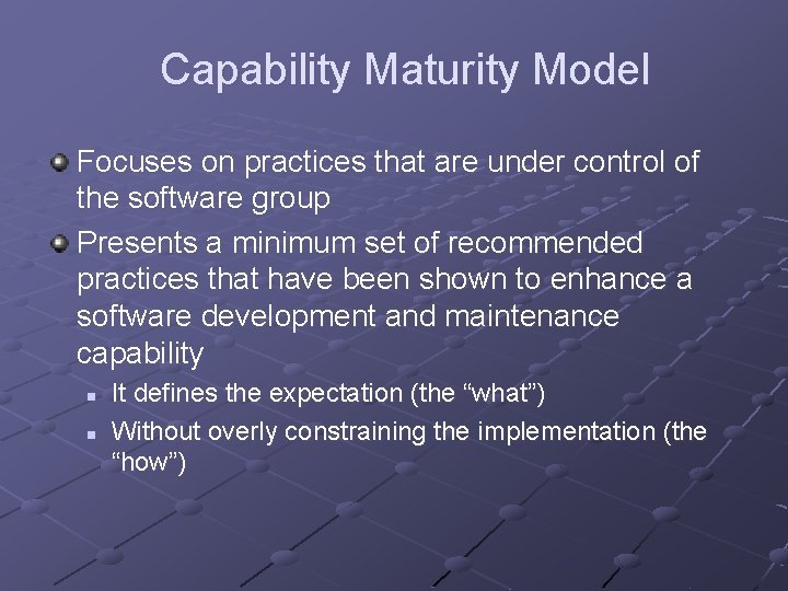 Capability Maturity Model Focuses on practices that are under control of the software group