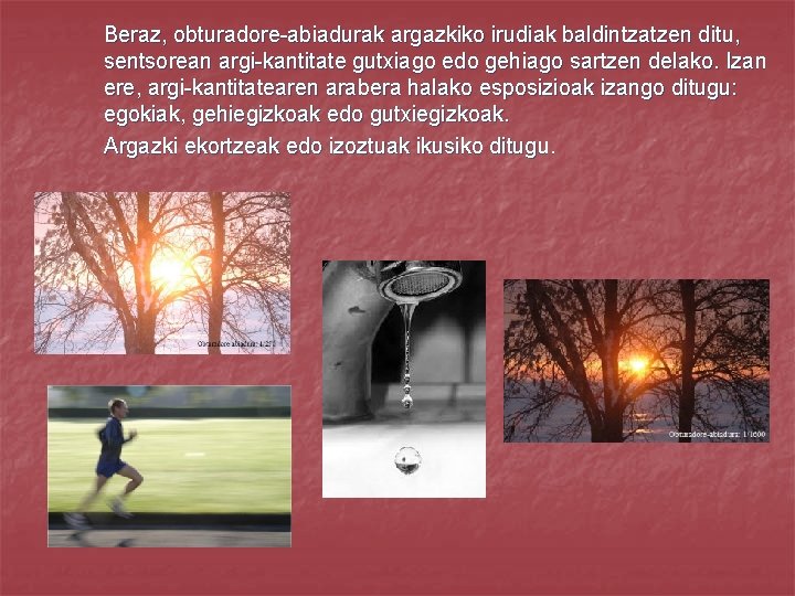 Beraz, obturadore-abiadurak argazkiko irudiak baldintzatzen ditu, sentsorean argi-kantitate gutxiago edo gehiago sartzen delako. Izan