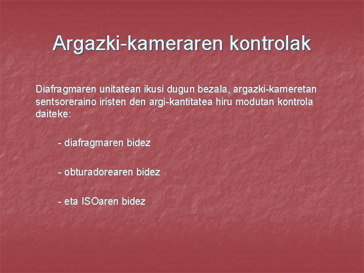 Argazki-kameraren kontrolak Diafragmaren unitatean ikusi dugun bezala, argazki-kameretan sentsoreraino iristen den argi-kantitatea hiru modutan