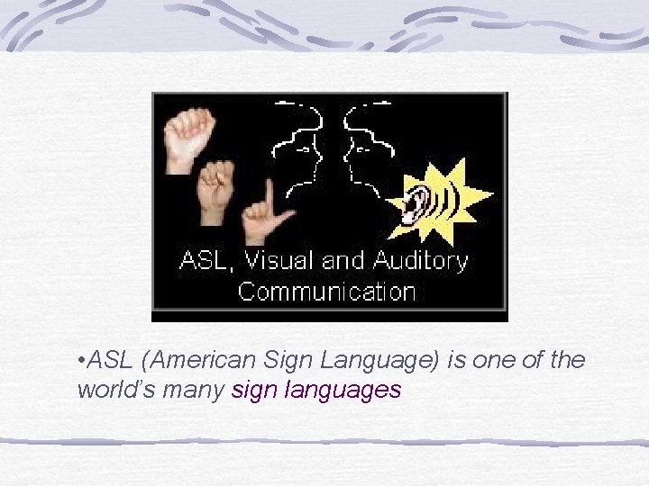  • ASL (American Sign Language) is one of the world’s many sign languages