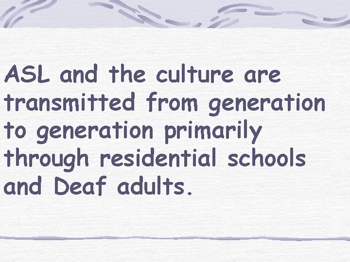 ASL and the culture are transmitted from generation to generation primarily through residential schools