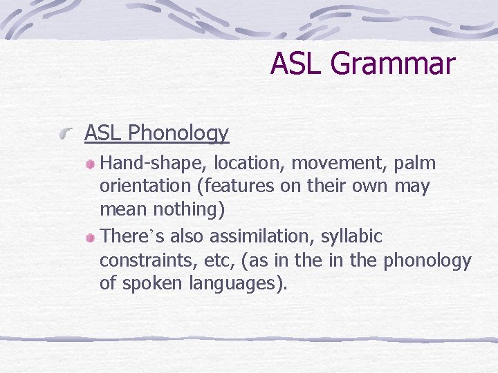 ASL Grammar ASL Phonology Hand-shape, location, movement, palm orientation (features on their own may
