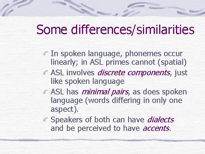 Some differences/similarities In spoken language, phonemes occur linearly; in ASL primes cannot (spatial) ASL