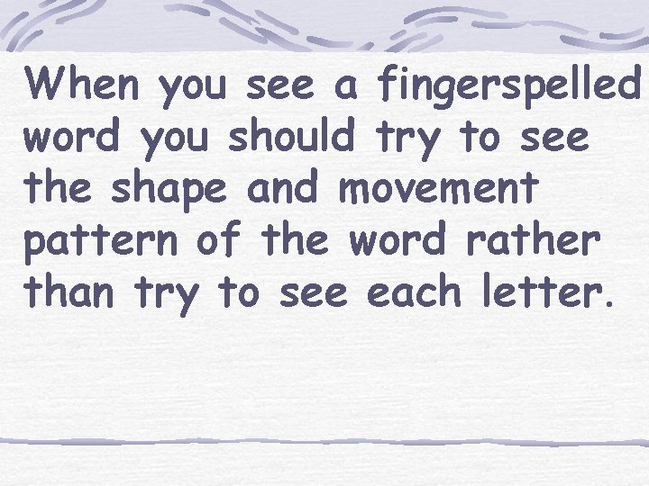 When you see a fingerspelled word you should try to see the shape and