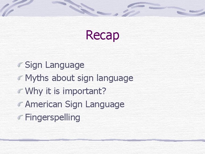 Recap Sign Language Myths about sign language Why it is important? American Sign Language