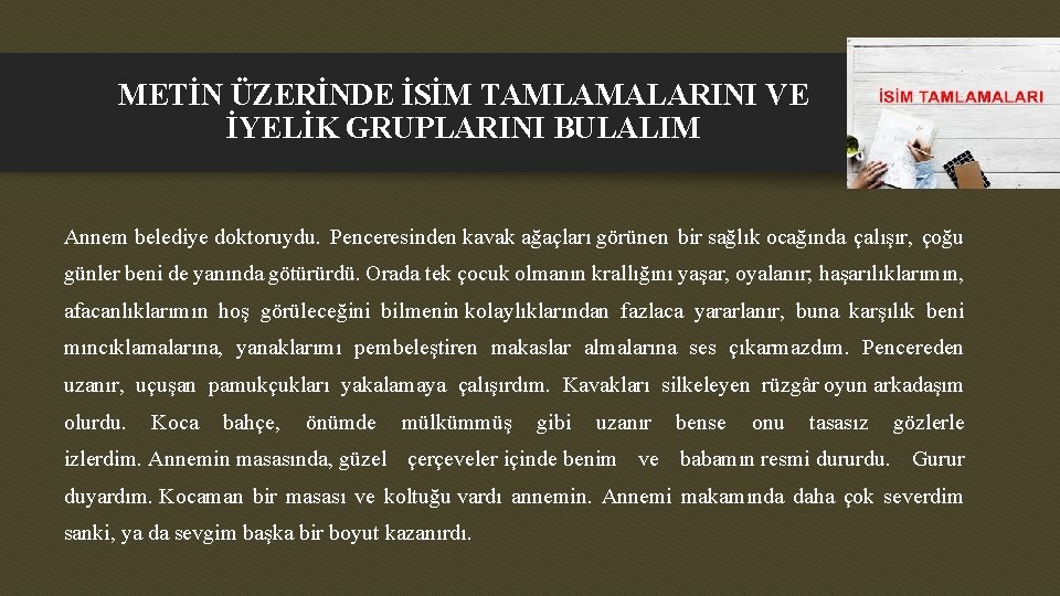 METİN ÜZERİNDE İSİM TAMLAMALARINI VE İYELİK GRUPLARINI BULALIM Annem belediye doktoruydu. Penceresinden kavak ağaçları