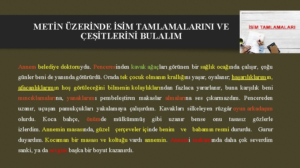 METİN ÜZERİNDE İSİM TAMLAMALARINI VE ÇEŞİTLERİNİ BULALIM Annem belediye doktoruydu. Penceresinden kavak ağaçları görünen