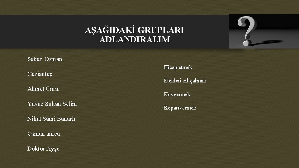 AŞAĞIDAKİ GRUPLARI ADLANDIRALIM Sakar Osman Hicap etmek Gaziantep Etekleri zil çalmak Ahmet Ümit Yavuz