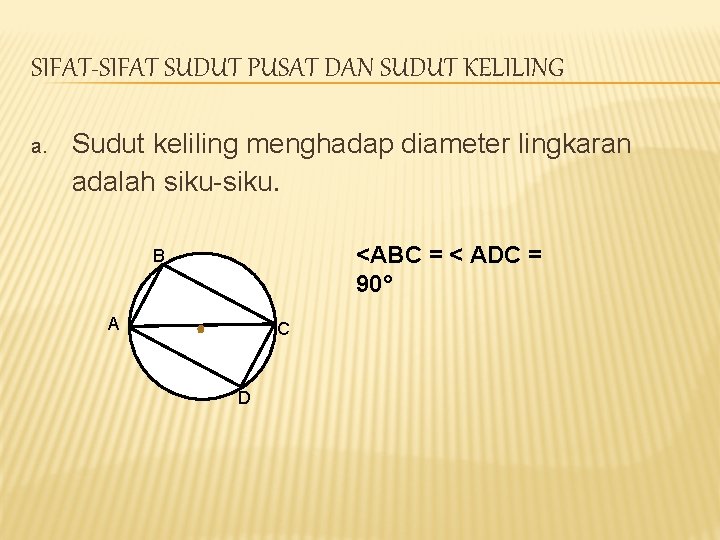 SIFAT-SIFAT SUDUT PUSAT DAN SUDUT KELILING a. Sudut keliling menghadap diameter lingkaran adalah siku-siku. SIFAT-SIFAT SUDUT PUSAT DAN SUDUT KELILING a. Sudut keliling menghadap diameter lingkaran adalah siku-siku.