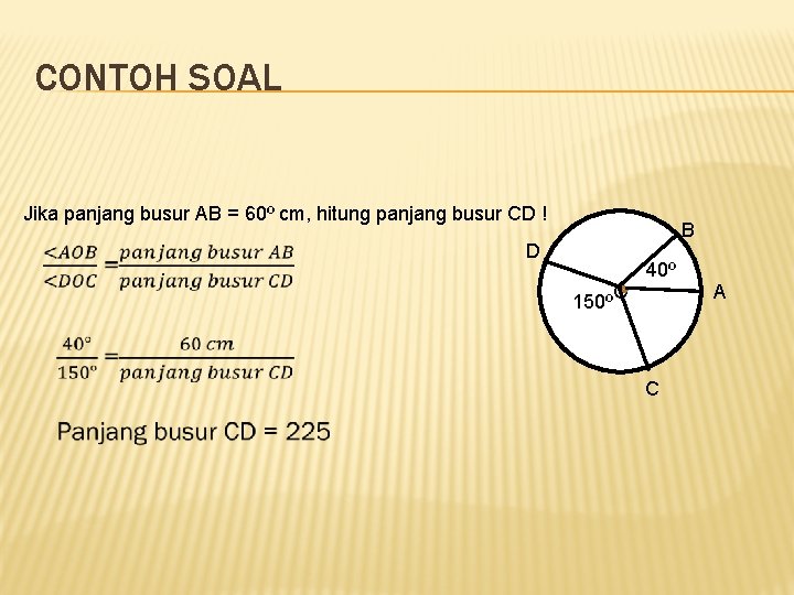 CONTOH SOAL Jika panjang busur AB = 60º cm, hitung panjang busur CD ! CONTOH SOAL Jika panjang busur AB = 60º cm, hitung panjang busur CD !