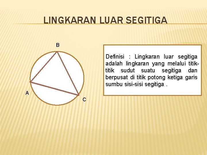 LINGKARAN LUAR SEGITIGA B Definisi : Lingkaran luar segitiga adalah lingkaran yang melalui titik LINGKARAN LUAR SEGITIGA B Definisi : Lingkaran luar segitiga adalah lingkaran yang melalui titik