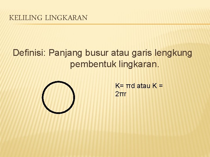 KELILINGKARAN Definisi: Panjang busur atau garis lengkung pembentuk lingkaran. K= πd atau K = KELILINGKARAN Definisi: Panjang busur atau garis lengkung pembentuk lingkaran. K= πd atau K =