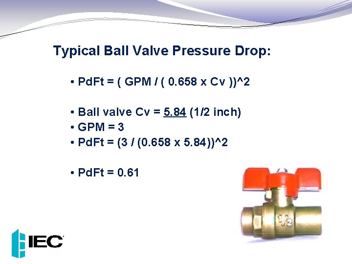 Typical Ball Valve Pressure Drop: • Pd. Ft = ( GPM / ( 0.