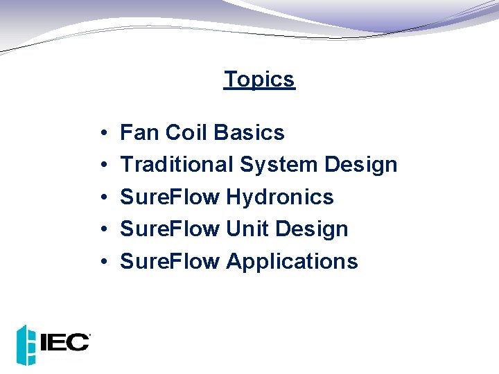Topics • • • Fan Coil Basics Traditional System Design Sure. Flow Hydronics Sure.