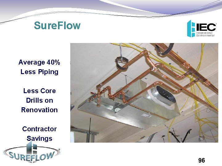 Sure. Flow Average 40% Less Piping Less Core Drills on Renovation Contractor Savings 96