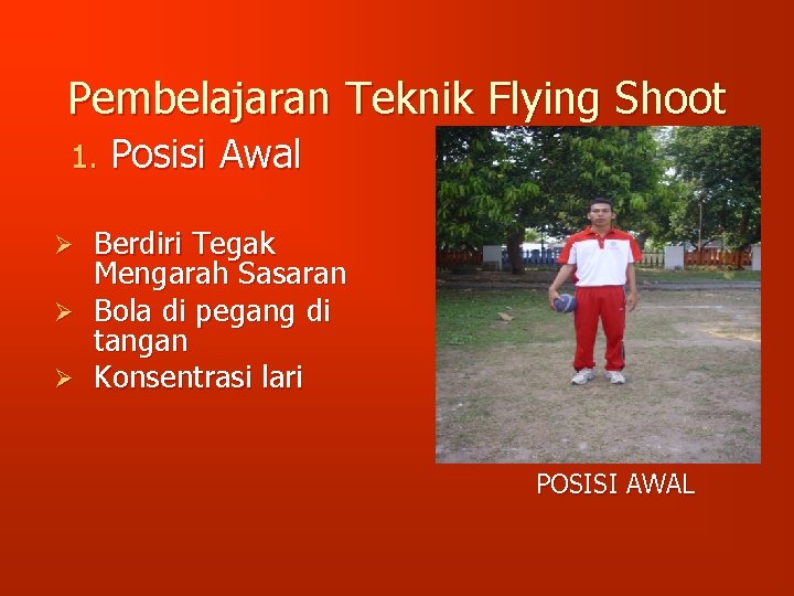Pembelajaran Teknik Flying Shoot 1. Posisi Awal Berdiri Tegak Mengarah Sasaran Ø Bola di