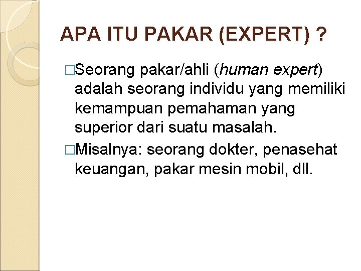 APA ITU PAKAR (EXPERT) ? �Seorang pakar/ahli (human expert) adalah seorang individu yang memiliki