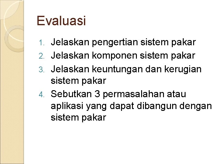 Evaluasi Jelaskan pengertian sistem pakar 2. Jelaskan komponen sistem pakar 3. Jelaskan keuntungan dan