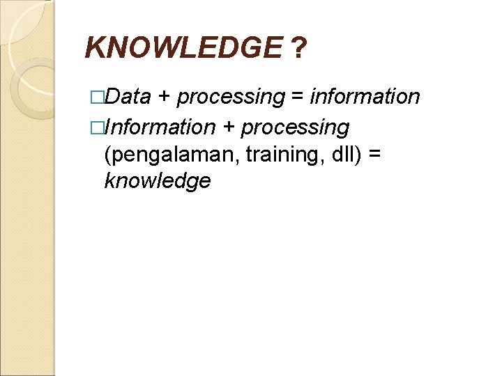 KNOWLEDGE ? �Data + processing = information �Information + processing (pengalaman, training, dll) =