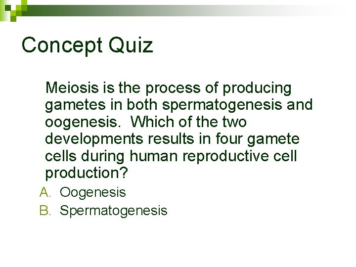 Concept Quiz Meiosis is the process of producing gametes in both spermatogenesis and oogenesis.