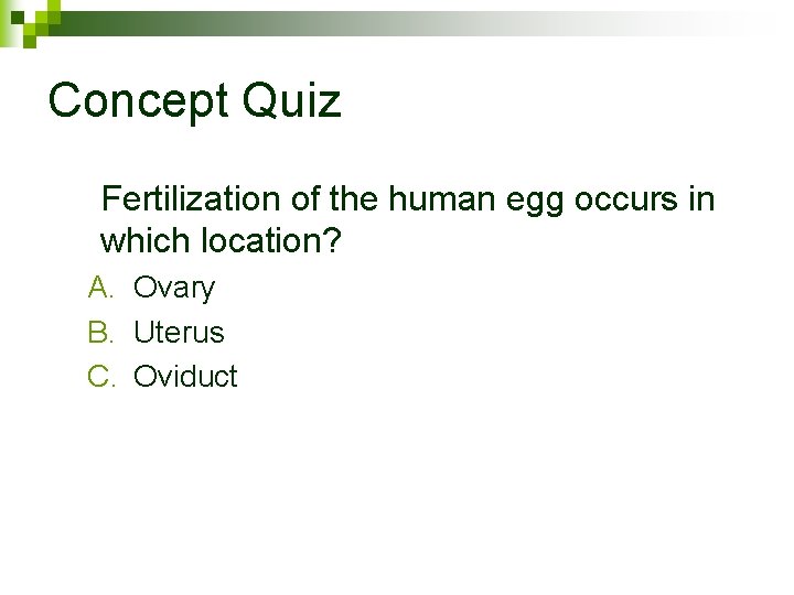 Concept Quiz Fertilization of the human egg occurs in which location? A. Ovary B.