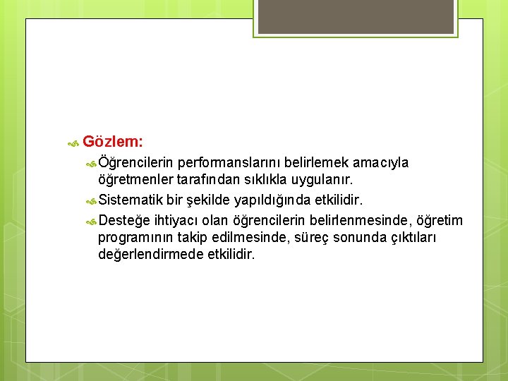  Gözlem: Öğrencilerin performanslarını belirlemek amacıyla öğretmenler tarafından sıklıkla uygulanır. Sistematik bir şekilde yapıldığında