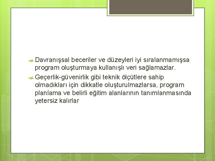  Davranışsal beceriler ve düzeyleri iyi sıralanmamışsa program oluşturmaya kullanışlı veri sağlamazlar. Geçerlik-güvenirlik gibi