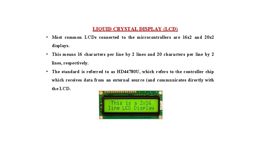 LIQUID CRYSTAL DISPLAY (LCD) • Most common LCDs connected to the microcontrollers are 16