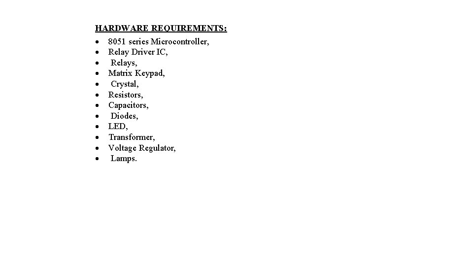 HARDWARE REQUIREMENTS: 8051 series Microcontroller, Relay Driver IC, Relays, Matrix Keypad, Crystal, Resistors, Capacitors,
