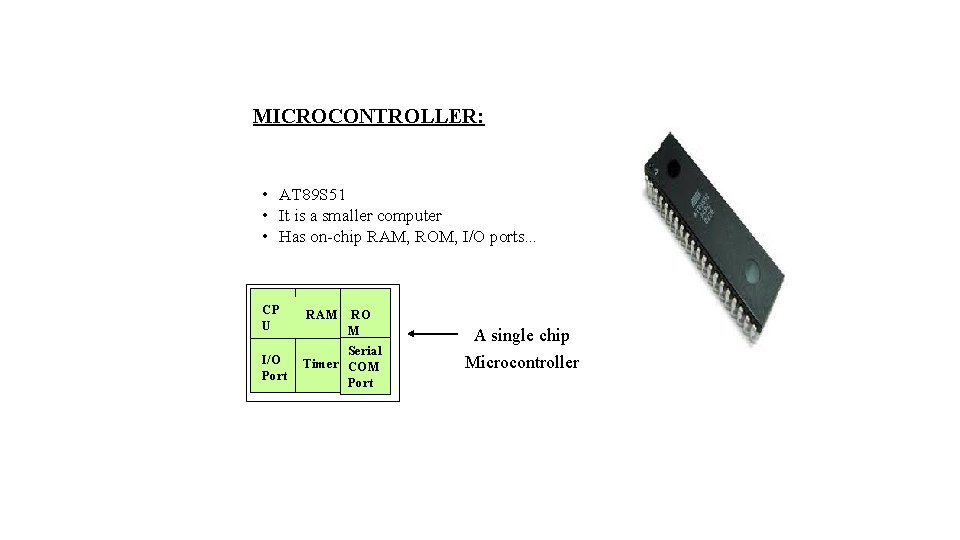 MICROCONTROLLER: • AT 89 S 51 • It is a smaller computer • Has