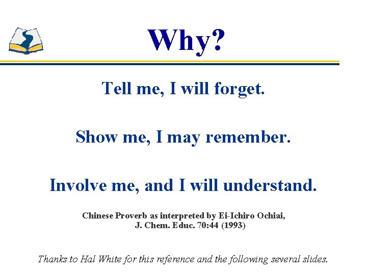 Why? Tell me, I will forget. Show me, I may remember. Involve me, and