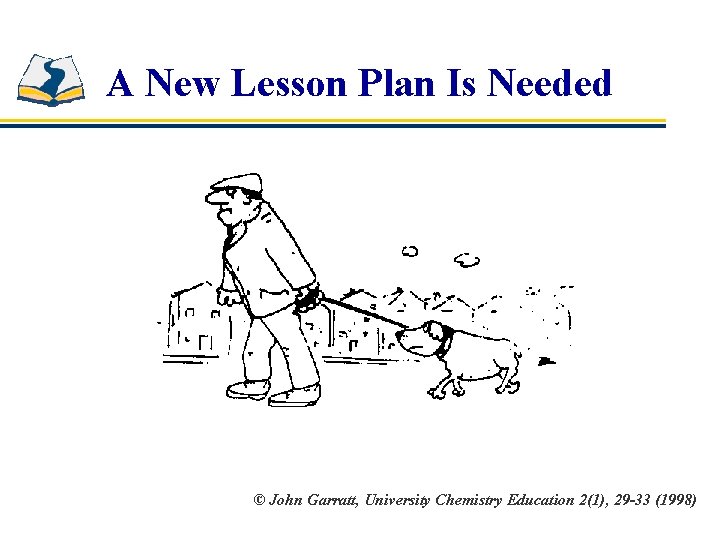 A New Lesson Plan Is Needed © John Garratt, University Chemistry Education 2(1), 29