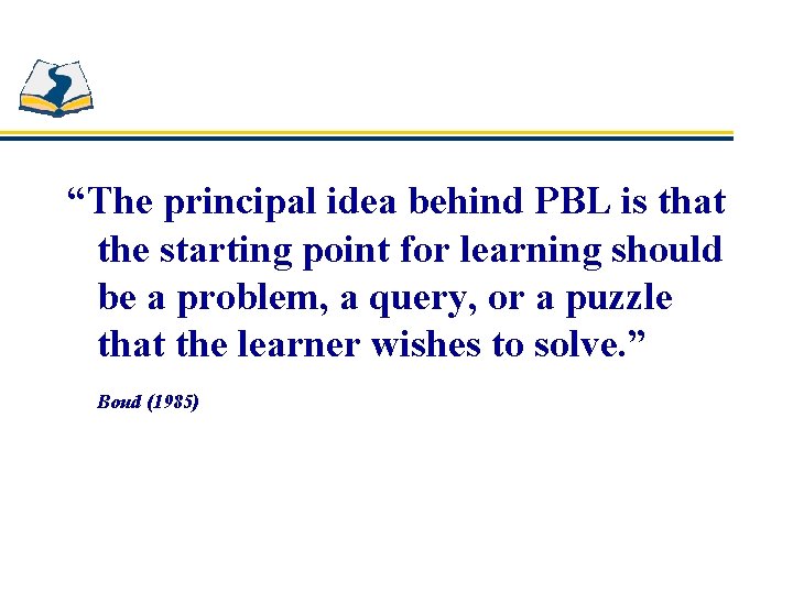 “The principal idea behind PBL is that the starting point for learning should be