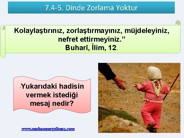 7. 4 -5. Dinde Zorlama Yoktur Kolaylaştırınız, zorlaştırmayınız, müjdeleyiniz, nefret ettirmeyiniz. ” Buharî, İlim,