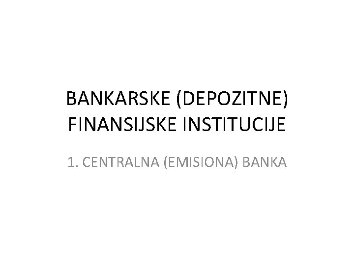 BANKARSKE (DEPOZITNE) FINANSIJSKE INSTITUCIJE 1. CENTRALNA (EMISIONA) BANKA 