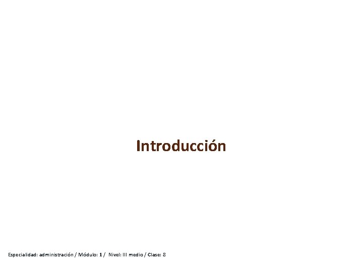 Introducción Especialidad: administración / Módulo: 1 / Nivel: III medio / Clase: 8 