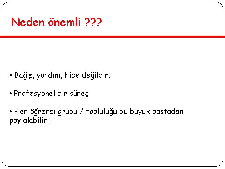 Neden önemli ? ? ? • Bağış, yardım, hibe değildir. • Profesyonel bir süreç